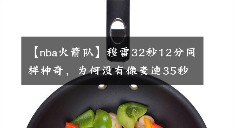 【nba火箭队】穆雷32秒12分同样神奇，为何没有像麦迪35秒13分一样被载入史册？