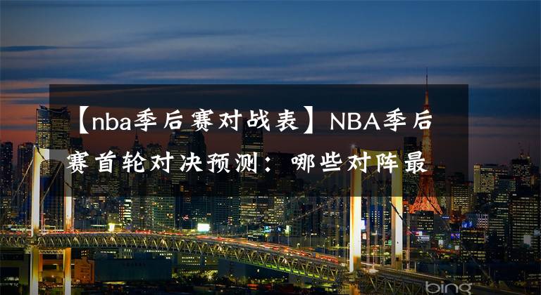 【nba季后赛对战表】NBA季后赛首轮对决预测:哪些对阵最有可能出现以下克上