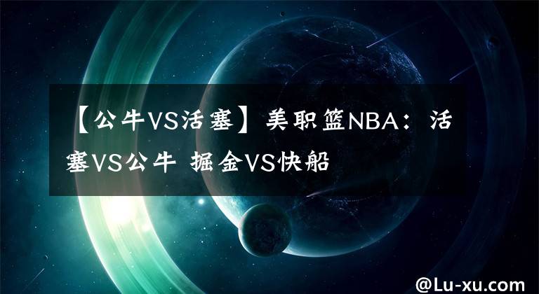 【公牛VS活塞】美职篮NBA：活塞VS公牛 掘金VS快船