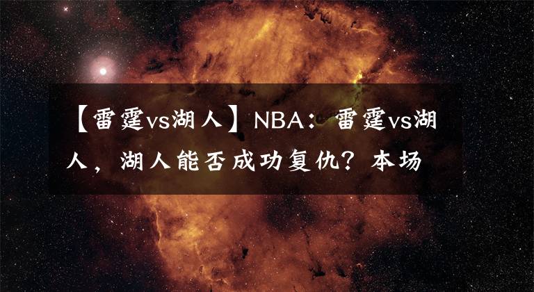 【雷霆vs湖人】NBA：雷霆vs湖人，湖人能否成功复仇？本场值得关注
