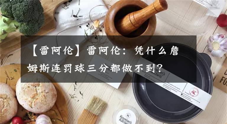 【雷阿伦】雷阿伦:凭什么詹姆斯连罚球三分都做不到?