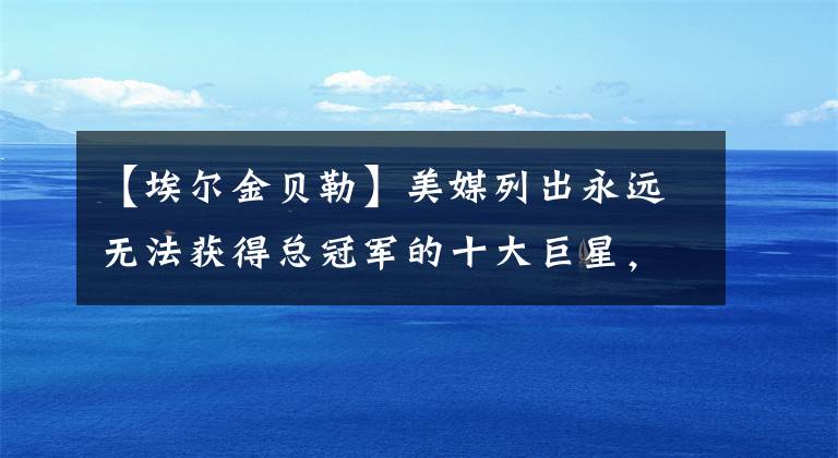 【埃尔金贝勒】美媒列出永远无法获得总冠军的十大巨星，保罗哈登威少入选