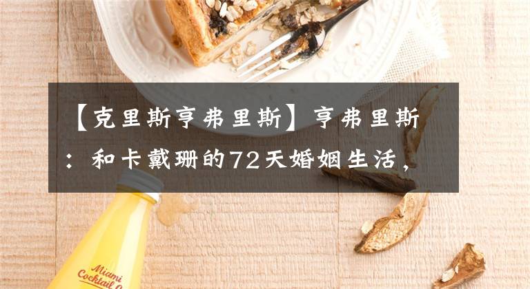 【克里斯亨弗里斯】亨弗里斯：和卡戴珊的72天婚姻生活，从未这么难堪过