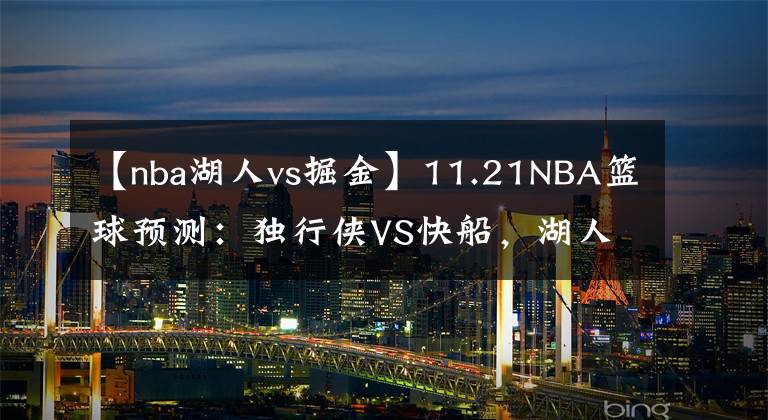 【nba湖人vs掘金】11.21NBA篮球预测：独行侠VS快船，湖人VS活塞，掘金VS太阳