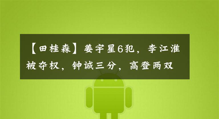 【田桂森】姜宇星6犯，李江淮被夺权，钟诚三分，高登两双，吉林险胜福建