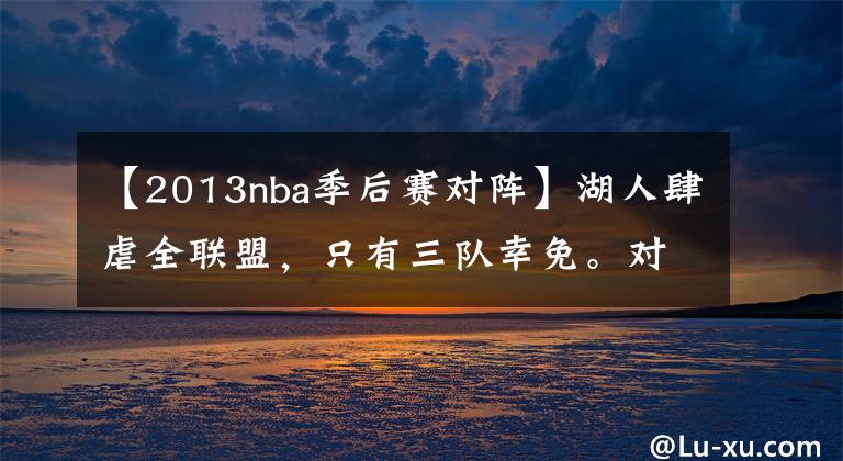 【2013nba季后赛对阵】湖人肆虐全联盟，只有三队幸免。对阵史揭秘：湖人就是NBA之王