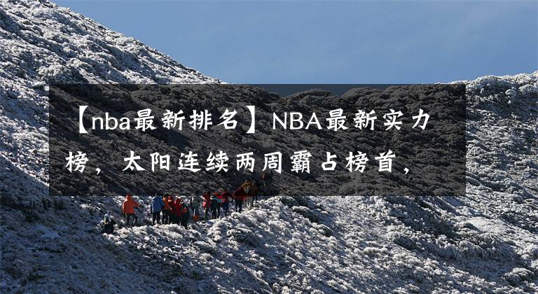 【nba最新排名】NBA最新实力榜，太阳连续两周霸占榜首，勇士第2，湖人排名无变动