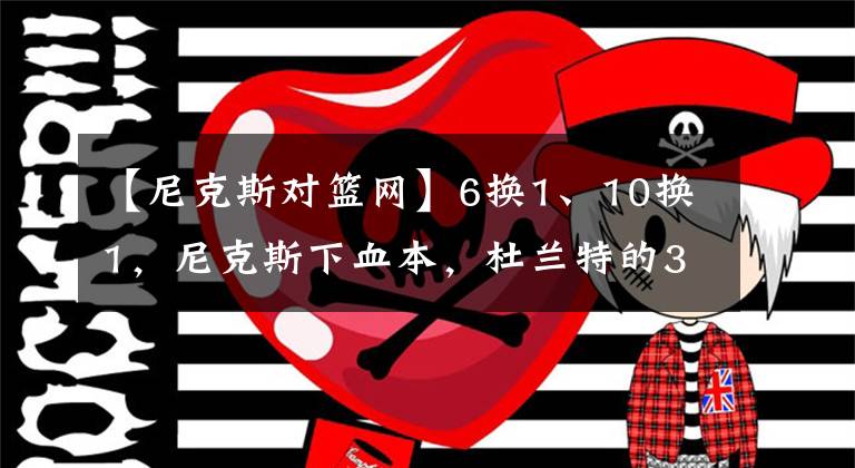 【尼克斯对篮网】6换1、10换1，尼克斯下血本，杜兰特的3个交易方案，篮网难拒绝