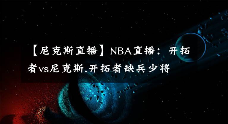 【尼克斯直播】NBA直播：开拓者vs尼克斯.开拓者缺兵少将 .免费观看