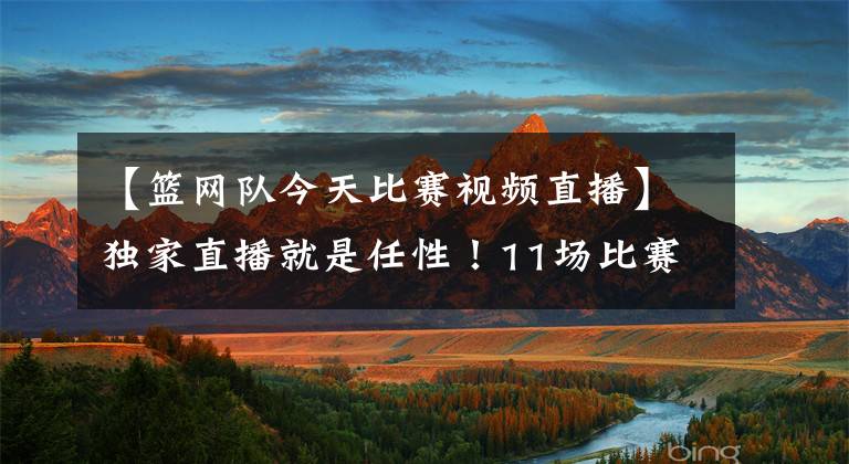【篮网队今天比赛视频直播】独家直播就是任性！11场比赛6场付费观看，篮网森林狼惨遭封杀
