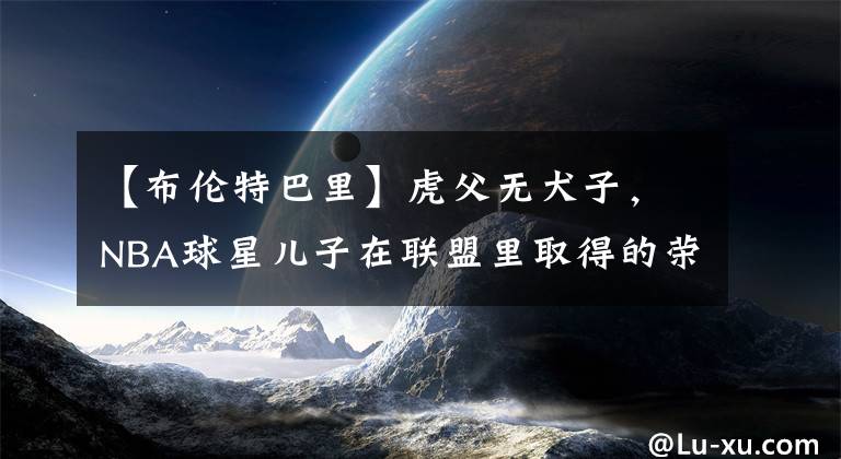 【布伦特巴里】虎父无犬子，NBA球星儿子在联盟里取得的荣誉排名，库里排在第二