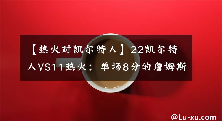 【热火对凯尔特人】22凯尔特人VS11热火：单场8分的詹姆斯，命中率能排第几？