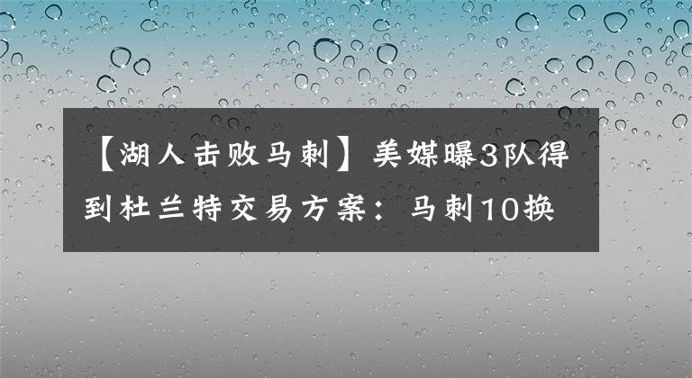 【湖人击败马刺】美媒曝3队得到杜兰特交易方案:马刺10换1,鹈鹕11换2,湖人3换1