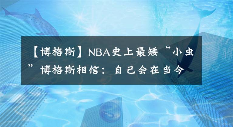 【博格斯】NBA史上最矮“小虫”博格斯相信:自己会在当今的NBA联盟取得成功