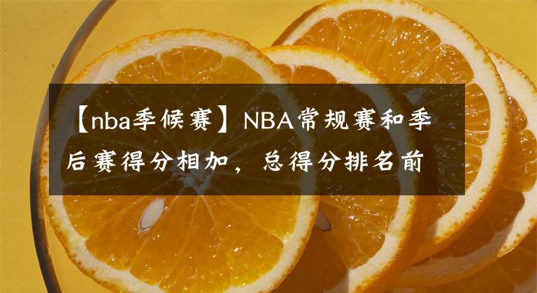 【nba季候赛】NBA常规赛和季后赛得分相加,总得分排名前20名的球员