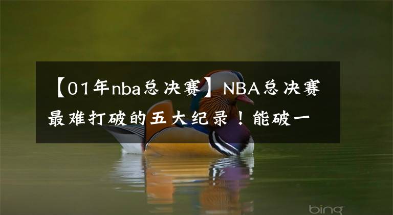 【01年nba总决赛】NBA总决赛最难打破的五大纪录！能破一个就是超巨，榜首是神迹