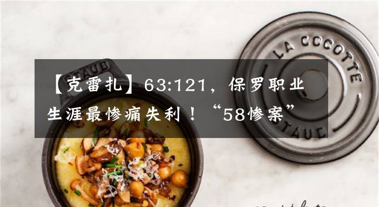 【克雷扎】63:121，保罗职业生涯最惨痛失利！“58惨案”到底是怎么来的？