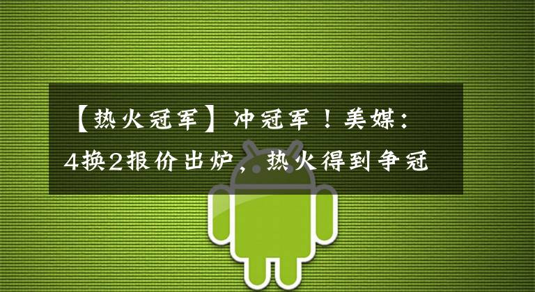 【热火冠军】冲冠军!美媒:4换2报价出炉,热火得到争冠拼图,火箭加快重建