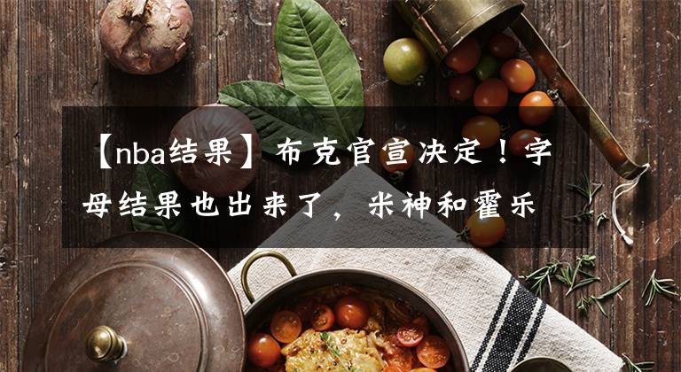 【nba结果】布克官宣决定！字母结果也出来了，米神和霍乐迪，这次还要看你们