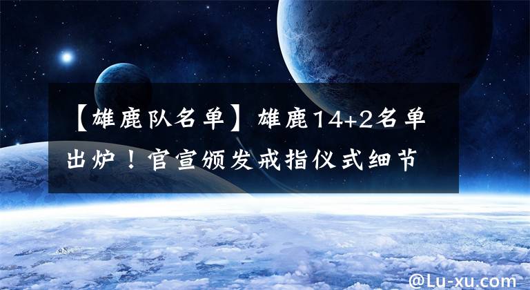 【雄鹿队名单】雄鹿14+2名单出炉！官宣颁发戒指仪式细节 霍乐迪：迫不及待了