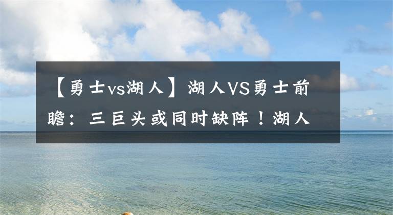 【勇士vs湖人】湖人VS勇士前瞻：三巨头或同时缺阵！湖人客战勇士前景难以高估？