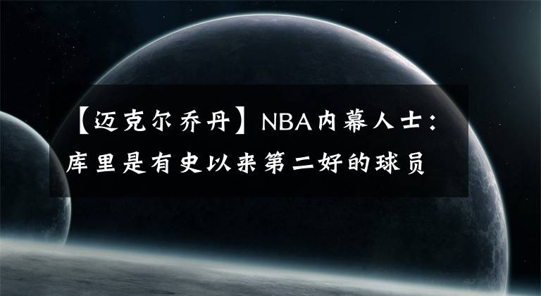【迈克尔乔丹】NBA内幕人士：库里是有史以来第二好的球员，仅次于迈克尔乔丹