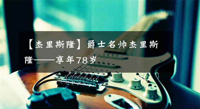 【杰里斯隆】爵士名帅杰里斯隆——享年78岁