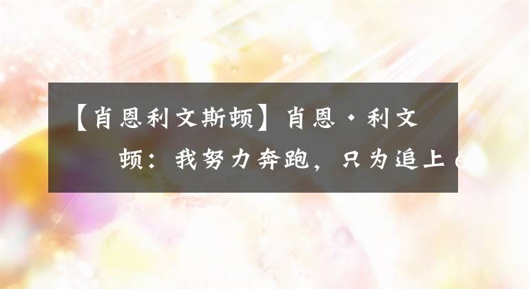 【肖恩利文斯顿】肖恩·利文斯顿：我努力奔跑，只为追上那个曾被寄予厚望的自己
