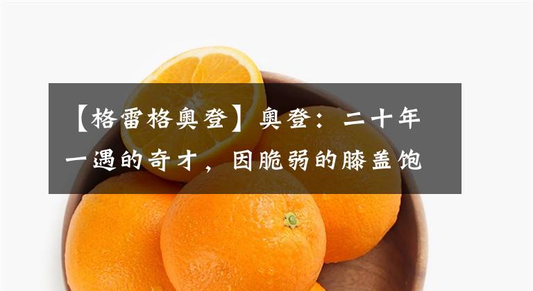 【格雷格奥登】奥登：二十年一遇的奇才，因脆弱的膝盖饱受折磨，在28岁告别赛场