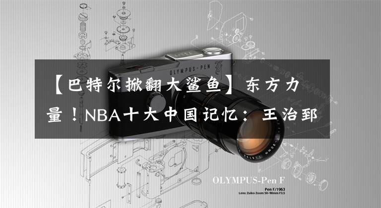 【巴特尔掀翻大鲨鱼】东方力量!NBA十大中国记忆:王治郅开创历史,姚明伤退令人泪目
