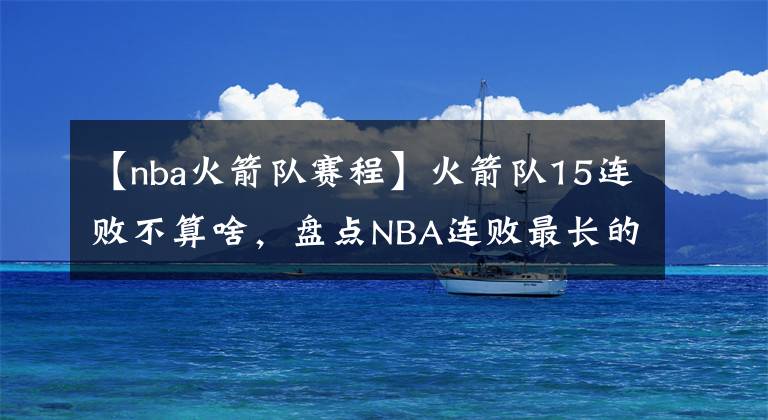 【nba火箭队赛程】火箭队15连败不算啥，盘点NBA连败最长的几支球队