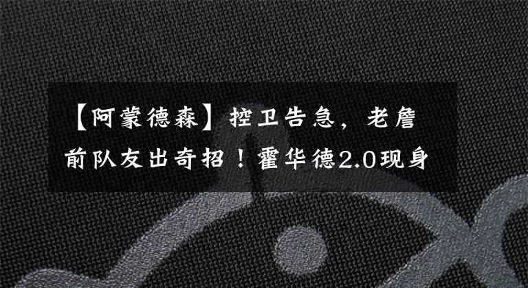 【阿蒙德森】控卫告急,老詹前队友出奇招!霍华德2.0现身,这次没欧文争球权