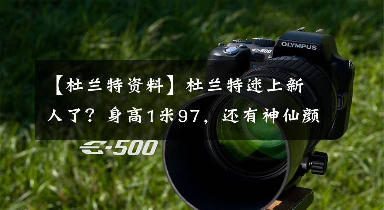 【杜兰特资料】杜兰特迷上新人了?身高1米97,还有神仙颜值,是朱婷的前队友