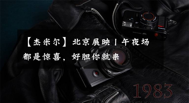 【杰米尔】北京展映丨午夜场都是惊喜,好胆你就来