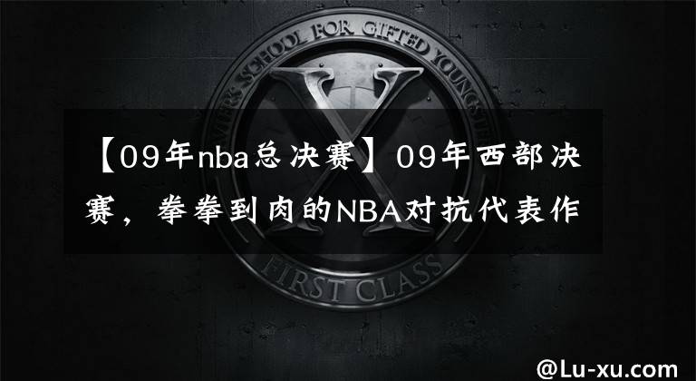 【09年nba总决赛】09年西部决赛，拳拳到肉的NBA对抗代表作，老球迷们还记得吗