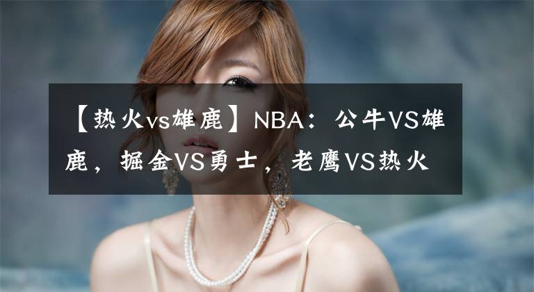 【热火vs雄鹿】NBA：公牛VS雄鹿，掘金VS勇士，老鹰VS热火，鹈鹕VS太阳