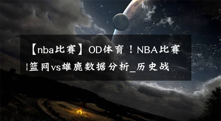 【nba比赛】OD体育！NBA比赛|篮网vs雄鹿数据分析_历史战绩_独家情报_比分预测