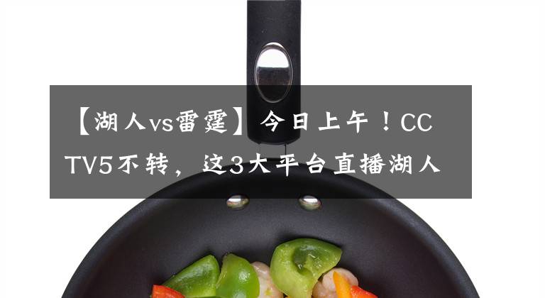 【湖人vs雷霆】今日上午！CCTV5不转，这3大平台直播湖人VS雷霆！詹姆斯领衔出战