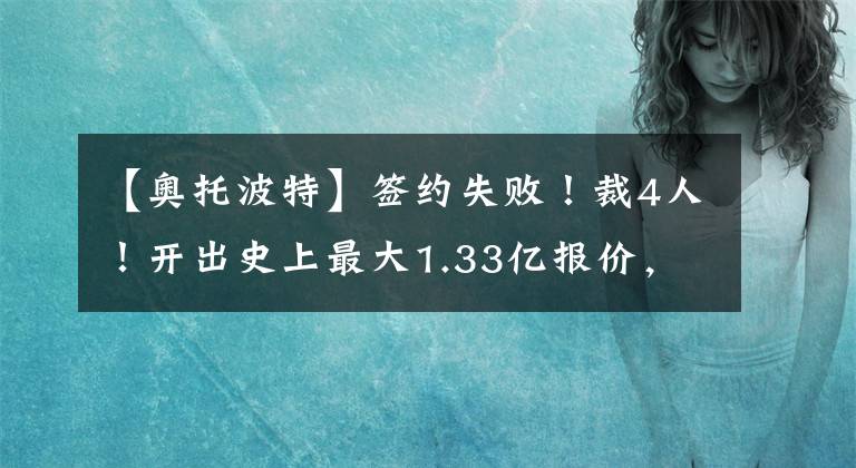 【奥托波特】签约失败!裁4人!开出史上最大1.33亿报价,这都抢不过