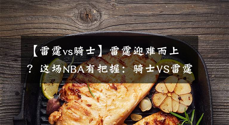 【雷霆vs骑士】雷霆迎难而上?这场NBA有把握:骑士VS雷霆