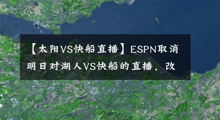 【太阳VS快船直播】ESPN取消明日对湖人VS快船的直播,改播勇士战太阳