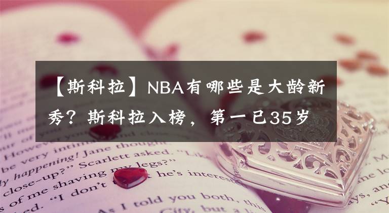 【斯科拉】NBA有哪些是大龄新秀?斯科拉入榜,第一已35岁!