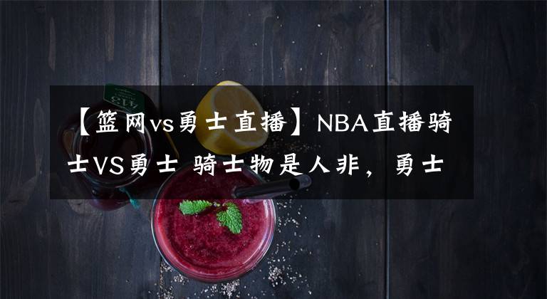 【篮网vs勇士直播】NBA直播骑士VS勇士 骑士物是人非,勇士势不可挡