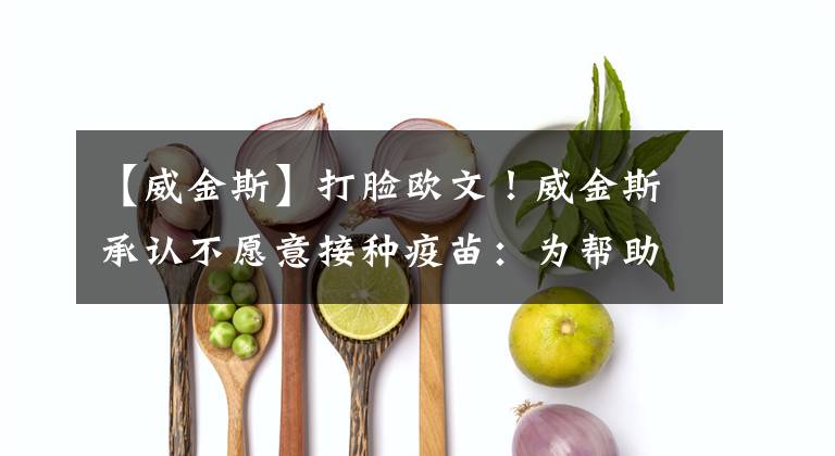 【威金斯】打脸欧文!威金斯承认不愿意接种疫苗:为帮助勇士夺冠才改变想法