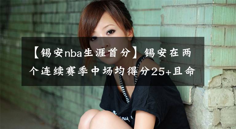 【锡安nba生涯首分】锡安在两个连续赛季中场均得分25+且命中率超过60% NBA历史首人