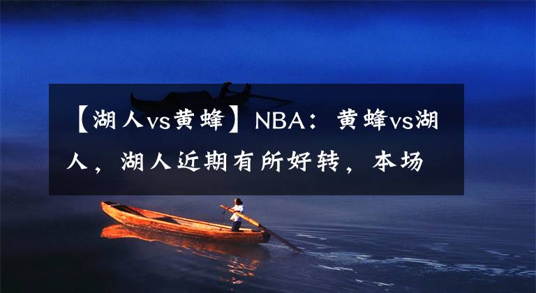 【湖人vs黄蜂】NBA：黄蜂vs湖人，湖人近期有所好转，本场或能拿下对手