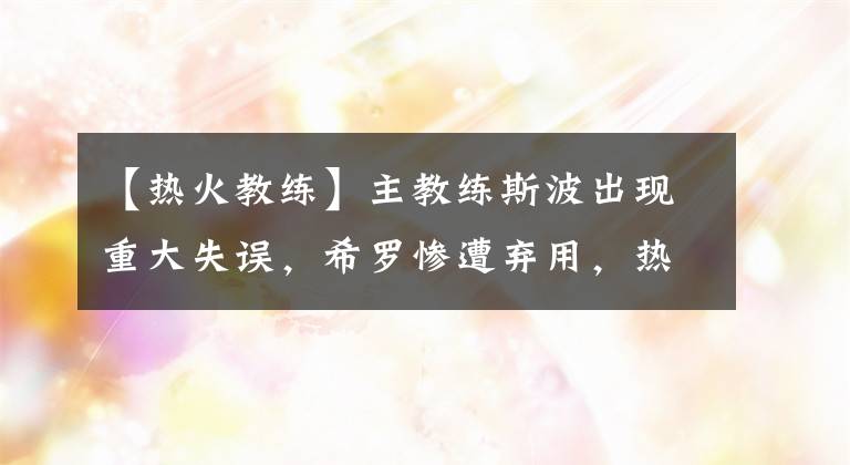 【热火教练】主教练斯波出现重大失误,希罗惨遭弃用,热火陷入无人得分的困境