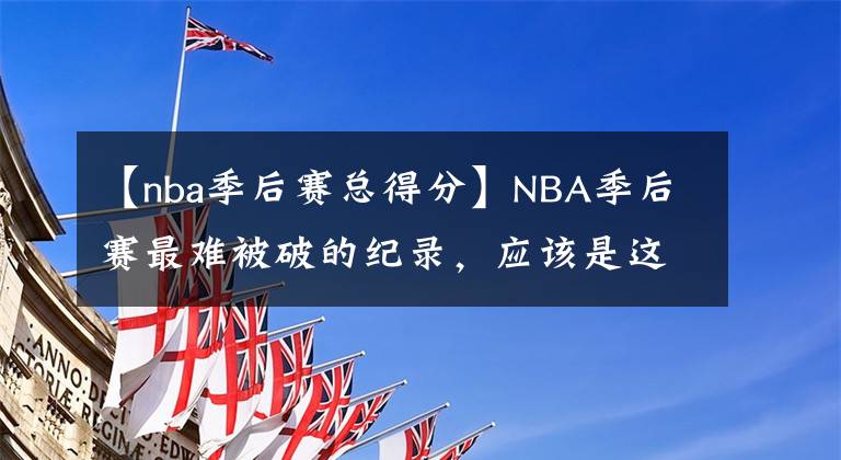 【nba季后赛总得分】NBA季后赛最难被破的纪录，应该是这项吧？