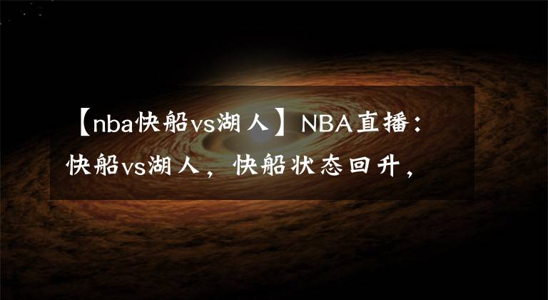 【nba快船vs湖人】NBA直播：快船vs湖人，快船状态回升，詹姆斯缺席 湖人残阵出击