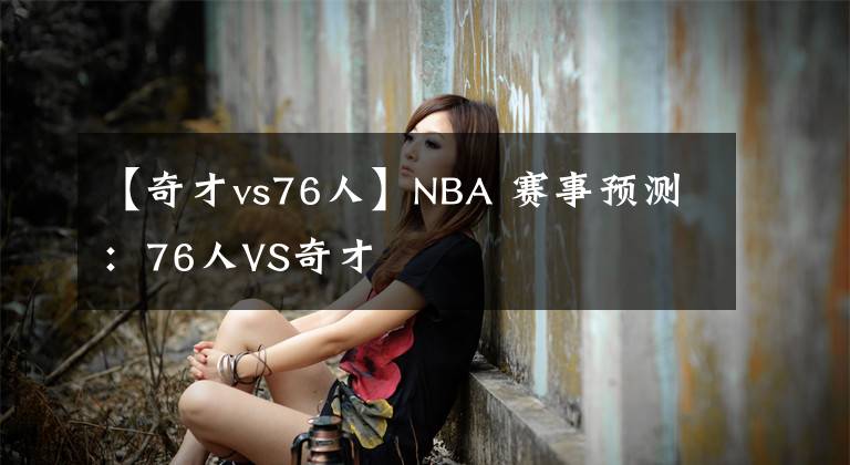 【奇才vs76人】NBA 赛事预测:76人VS奇才